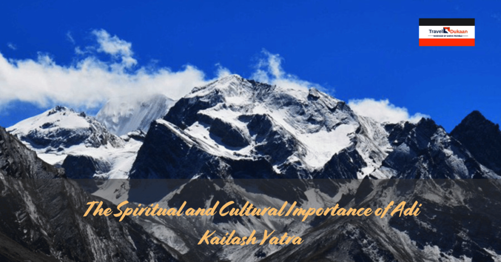 The Spiritual and Cultural Importance of Adi Kailash Yatra